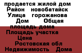 продается жилой дом › Район ­ новобатайск › Улица ­ горожанова › Дом ­ 4 › Общая площадь дома ­ 72 › Площадь участка ­ 19 › Цена ­ 3 200 000 - Ростовская обл. Недвижимость » Дома, коттеджи, дачи продажа   